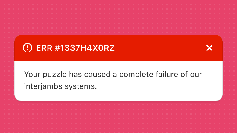 An error banner that reads 'ERR #1337H4X0RZ Your puzzle has caused a complete failure of our interjambs systems'.